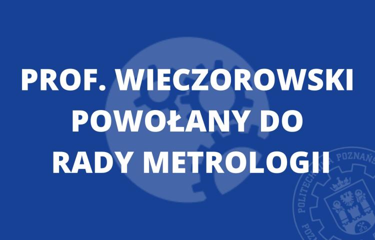 Prof. Wieczorowski powołany do Rady Metrologii