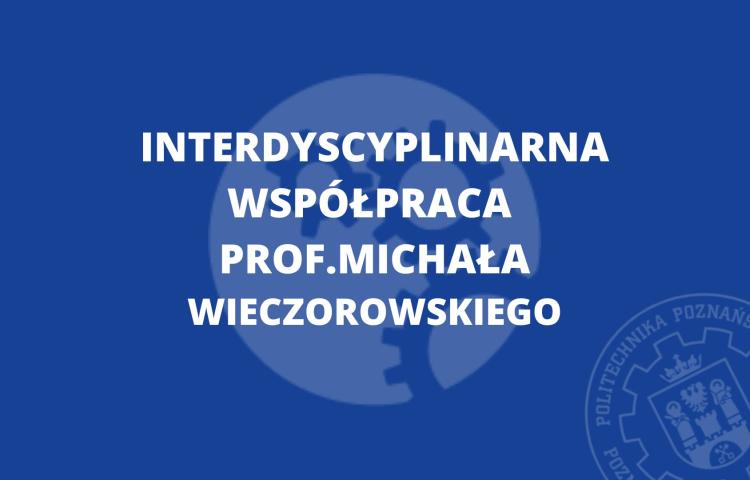 Interdyscyplinarna współpraca prof. Michała Wieczorowskiego