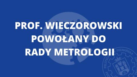 Prof. Wieczorowski powołany do Rady Metrologii