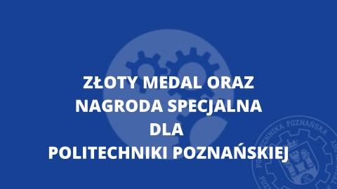 Złoty Medal oraz Nagroda Specjalna dla Politechniki Poznańskiej